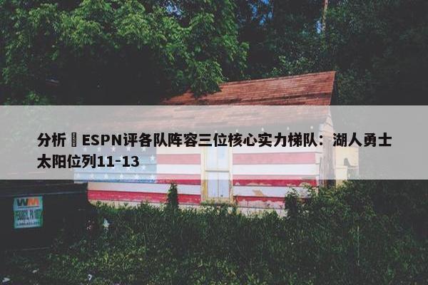 分析 ESPN评各队阵容三位核心实力梯队：湖人勇士太阳位列11-13