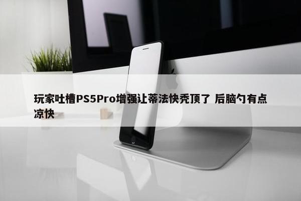 玩家吐槽PS5Pro增强让蒂法快秃顶了 后脑勺有点凉快