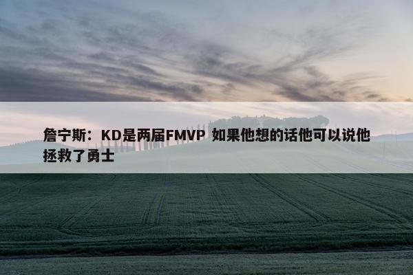 詹宁斯：KD是两届FMVP 如果他想的话他可以说他拯救了勇士