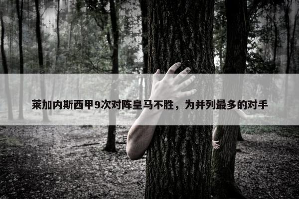 莱加内斯西甲9次对阵皇马不胜，为并列最多的对手