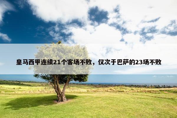 皇马西甲连续21个客场不败，仅次于巴萨的23场不败