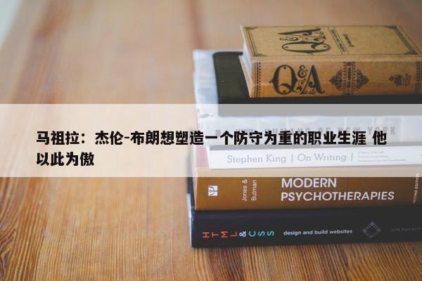 马祖拉：杰伦-布朗想塑造一个防守为重的职业生涯 他以此为傲