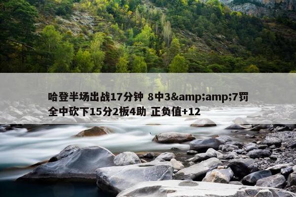 哈登半场出战17分钟 8中3&amp;7罚全中砍下15分2板4助 正负值+12