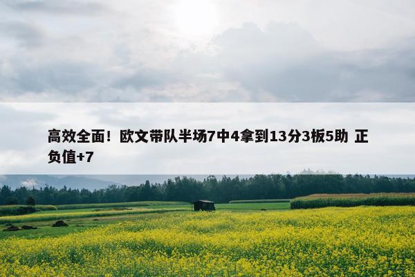 高效全面！欧文带队半场7中4拿到13分3板5助 正负值+7