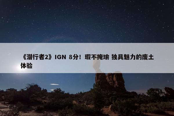 《潜行者2》IGN 8分！瑕不掩瑜 独具魅力的废土体验