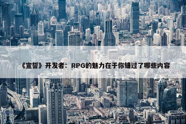 《宣誓》开发者：RPG的魅力在于你错过了哪些内容