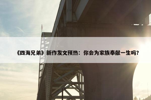 《四海兄弟》新作发文预热：你会为家族奉献一生吗？