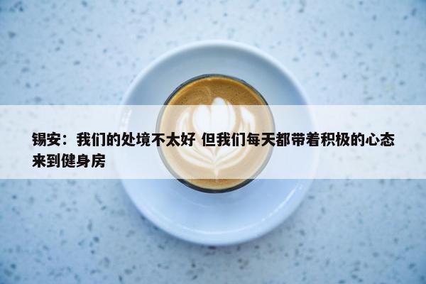 锡安：我们的处境不太好 但我们每天都带着积极的心态来到健身房