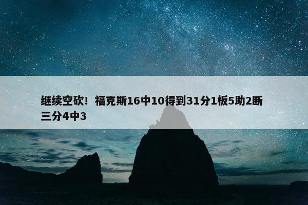 继续空砍！福克斯16中10得到31分1板5助2断 三分4中3