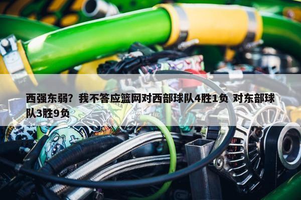 西强东弱？我不答应篮网对西部球队4胜1负 对东部球队3胜9负