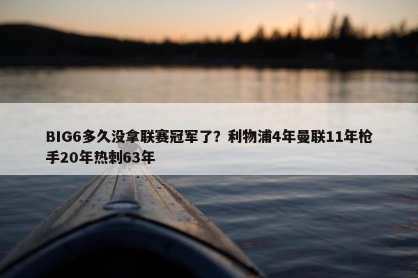 BIG6多久没拿联赛冠军了？利物浦4年曼联11年枪手20年热刺63年