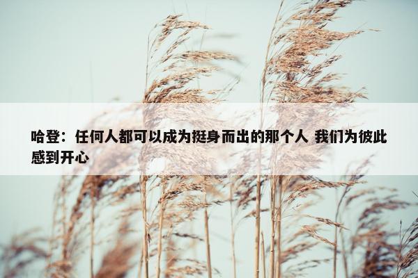 哈登：任何人都可以成为挺身而出的那个人 我们为彼此感到开心