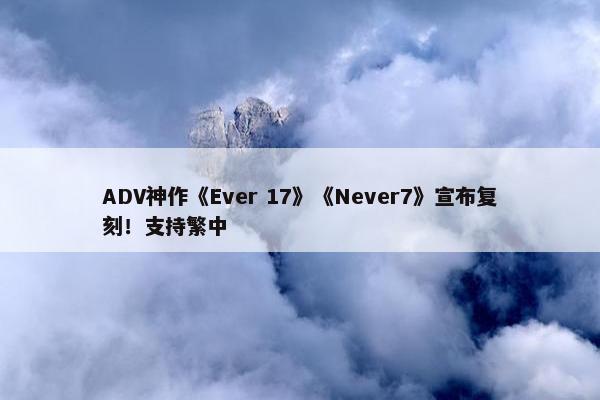 ADV神作《Ever 17》《Never7》宣布复刻！支持繁中