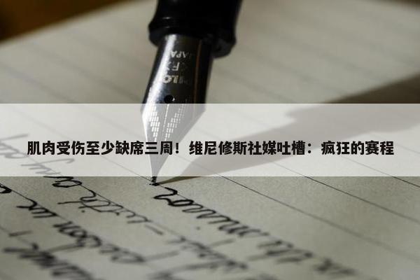 肌肉受伤至少缺席三周！维尼修斯社媒吐槽：疯狂的赛程