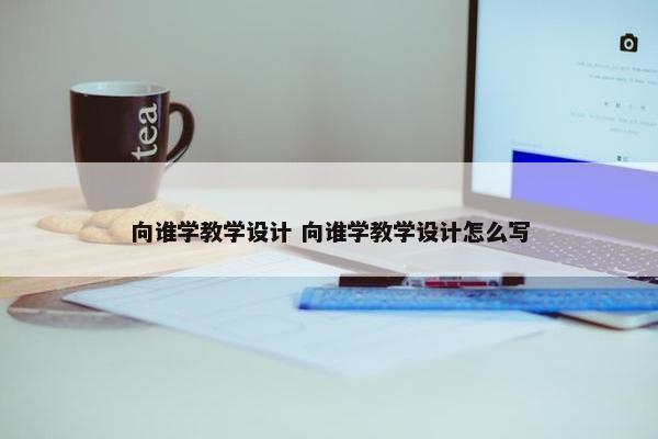 向谁学教学设计 向谁学教学设计怎么写