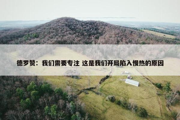 德罗赞：我们需要专注 这是我们开局陷入慢热的原因