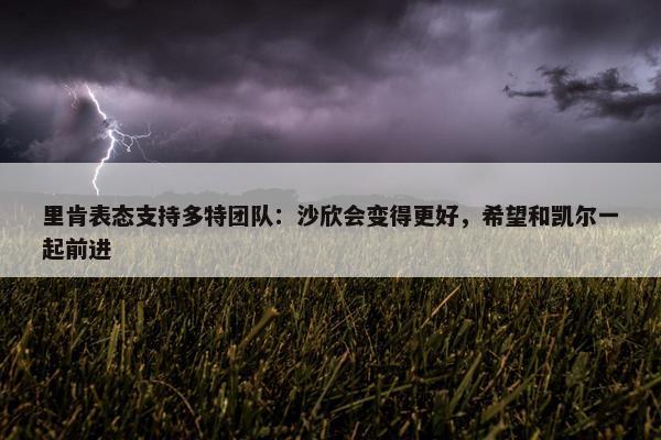 里肯表态支持多特团队：沙欣会变得更好，希望和凯尔一起前进