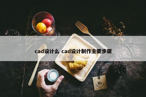 cad设计么 cad设计制作主要步骤