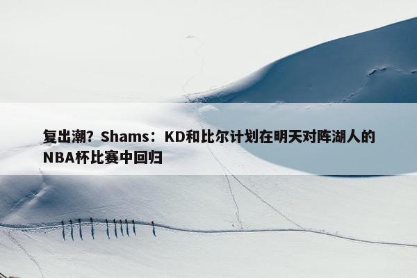 复出潮？Shams：KD和比尔计划在明天对阵湖人的NBA杯比赛中回归