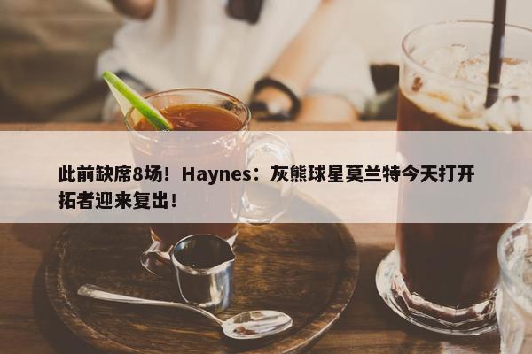 此前缺席8场！Haynes：灰熊球星莫兰特今天打开拓者迎来复出！