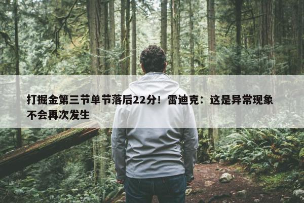 打掘金第三节单节落后22分！雷迪克：这是异常现象 不会再次发生