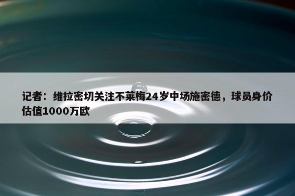 记者：维拉密切关注不莱梅24岁中场施密德，球员身价估值1000万欧