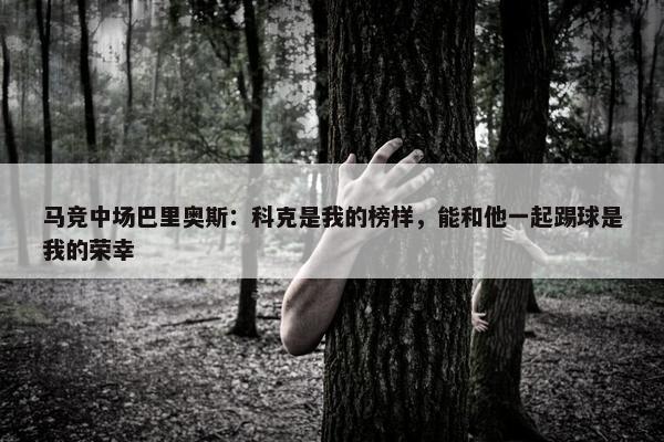 马竞中场巴里奥斯：科克是我的榜样，能和他一起踢球是我的荣幸