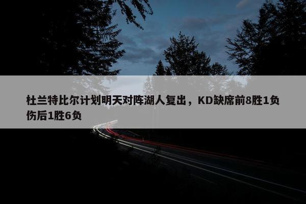 杜兰特比尔计划明天对阵湖人复出，KD缺席前8胜1负伤后1胜6负