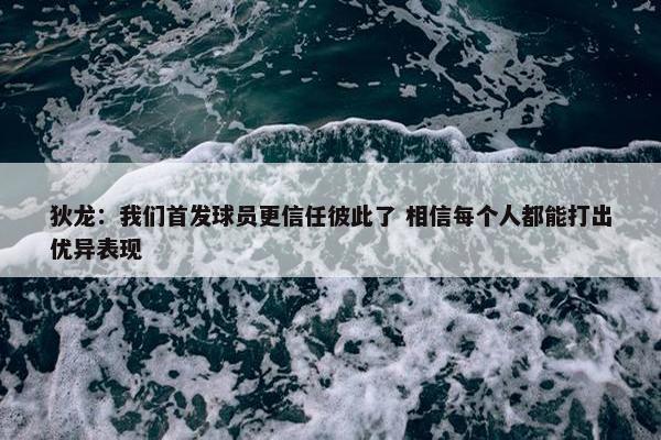 狄龙：我们首发球员更信任彼此了 相信每个人都能打出优异表现