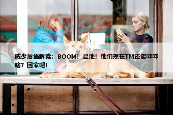 威少唇语解读：BOOM！碧池！他们现在TM还能哔哔啥？回家吧！