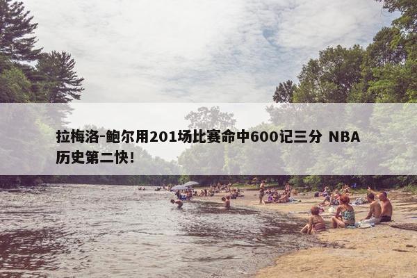 拉梅洛-鲍尔用201场比赛命中600记三分 NBA历史第二快！