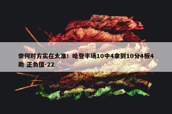 奈何对方实在太准！哈登半场10中4拿到10分4板4助 正负值-22