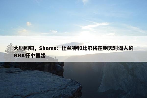 大腿回归，Shams：杜兰特和比尔将在明天对湖人的NBA杯中复出