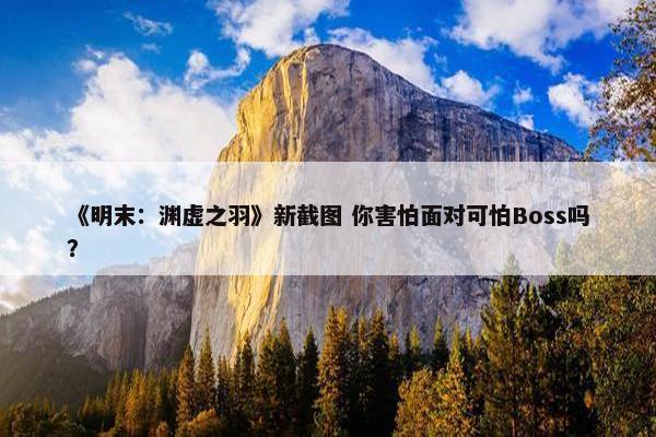 《明末：渊虚之羽》新截图 你害怕面对可怕Boss吗？