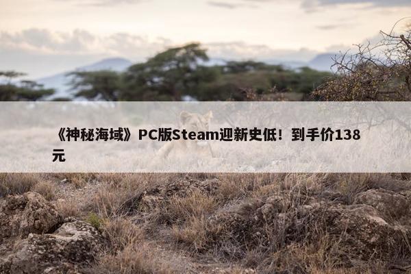 《神秘海域》PC版Steam迎新史低！到手价138元