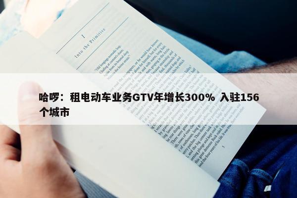 哈啰：租电动车业务GTV年增长300% 入驻156个城市