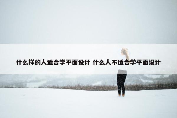 什么样的人适合学平面设计 什么人不适合学平面设计