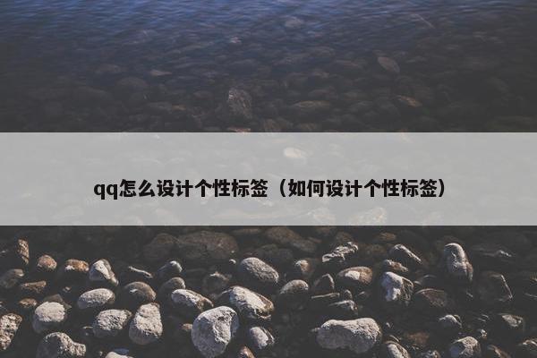 qq怎么设计个性标签（如何设计个性标签）