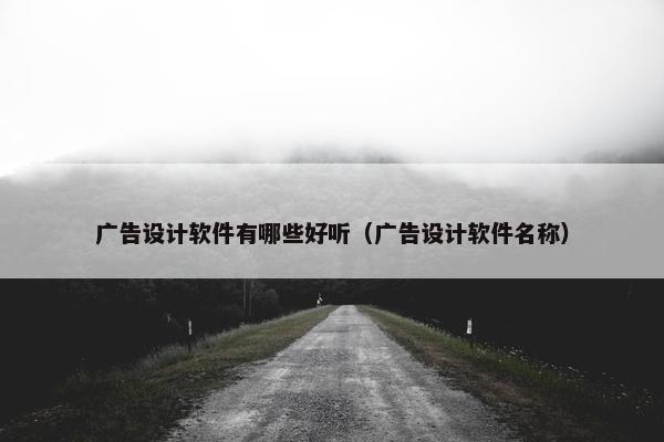 广告设计软件有哪些好听（广告设计软件名称）