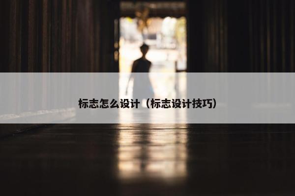 标志怎么设计（标志设计技巧）