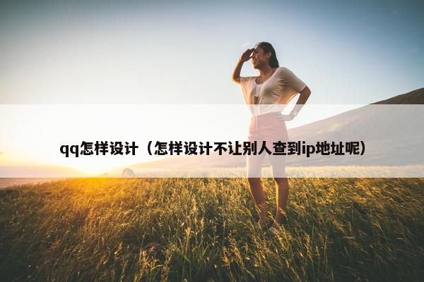 qq怎样设计（怎样设计不让别人查到ip地址呢）